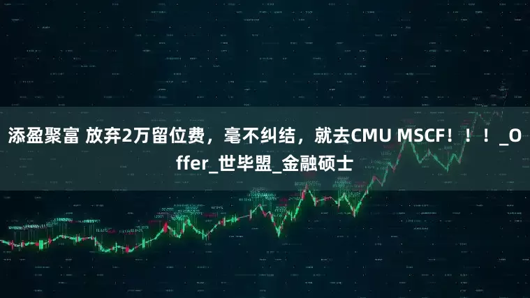 添盈聚富 放弃2万留位费，毫不纠结，就去CMU MSCF！！！_Offer_世毕盟_金融硕士