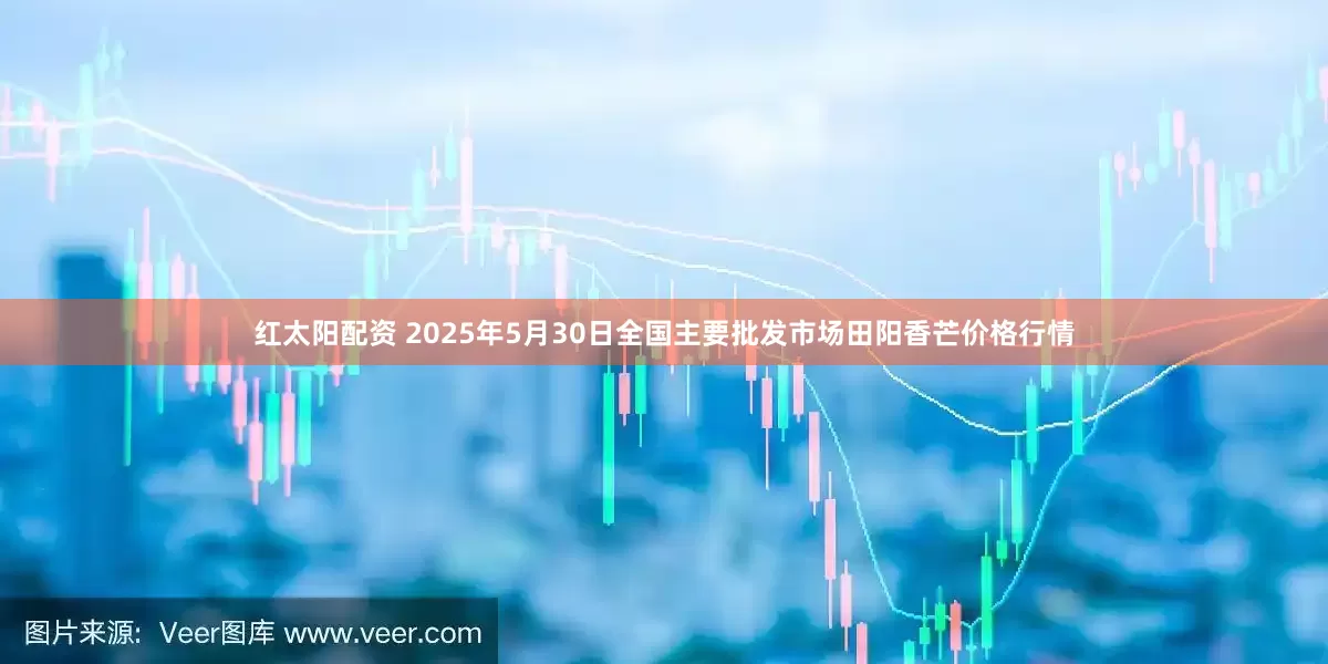 红太阳配资 2025年5月30日全国主要批发市场田阳香芒价格行情