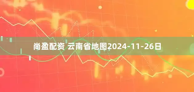 尚盈配资 云南省地图2024-11-26日