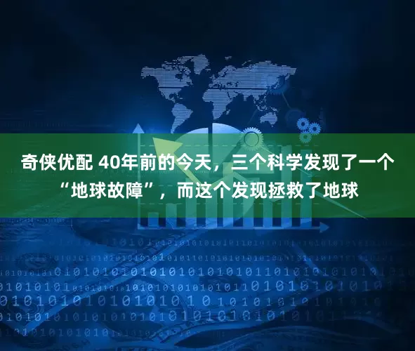 奇侠优配 40年前的今天，三个科学发现了一个“地球故障”，而这个发现拯救了地球