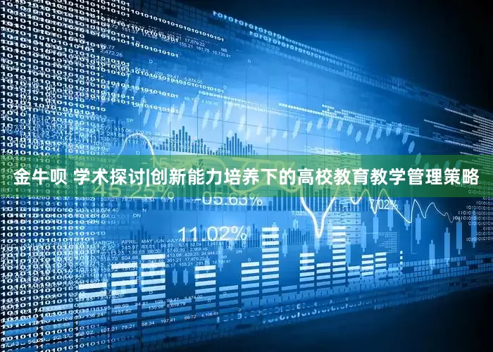 金牛呗 学术探讨|创新能力培养下的高校教育教学管理策略
