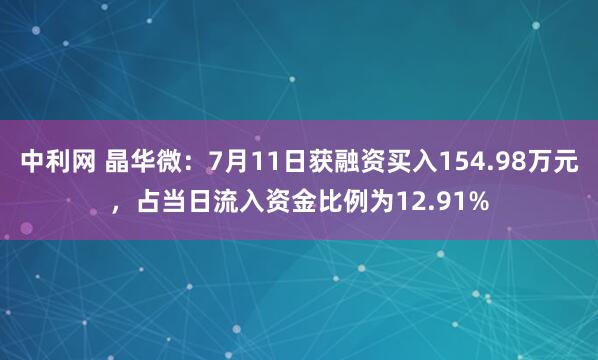 中利网 晶华微：7月11日获融资买入154.98万元，占当日流入资金比例为12.91%