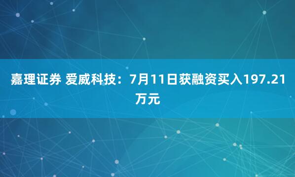 嘉理证券 爱威科技：7月11日获融资买入197.21万元