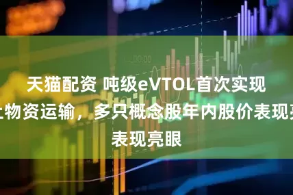 天猫配资 吨级eVTOL首次实现海上物资运输，多只概念股年内股价表现亮眼